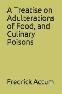 A Treatise on Adulterations of Food, and Culinary Poisons
