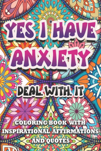 Yes I Have Anxiety, Deal With It Inspirational Affirmations and Quotes Coloring Book