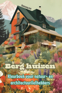 Berg huizen Kleurboek voor natuur- en architectuurliefhebbers Geweldige ontwerpen voor totale ontspanning: Droomhuizen in een prachtig berglandschap om creativiteit aan te moedigen