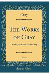 The Works of Gray, Vol. 4: Letters, Journal of Tour in Italy (Classic Reprint)