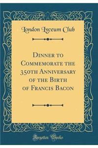 Dinner to Commemorate the 350th Anniversary of the Birth of Francis Bacon (Classic Reprint)
