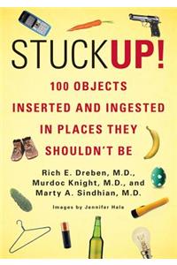 Stuck Up!: 100 Objects Inserted and Ingested in Places They Shouldn't Be