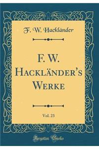 F. W. Hacklï¿½nder's Werke, Vol. 23 (Classic Reprint)