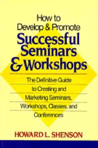 How To Develop And Promote Successful Seminars And Workshops: The Definitive Guide To Creating