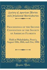 Proceedings of the Second Convention of the Society of American Florists: Held at Philadelphia, Penn'a, August 18th, 20th, and 21st, 1886 (Classic Reprint)