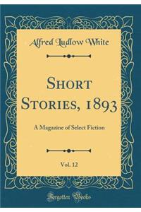 Short Stories, 1893, Vol. 12: A Magazine of Select Fiction (Classic Reprint)