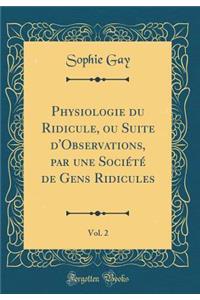 Physiologie Du Ridicule, Ou Suite d'Observations, Par Une Sociï¿½tï¿½ de Gens Ridicules, Vol. 2 (Classic Reprint)