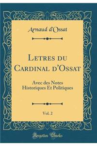 Letres Du Cardinal d'Ossat, Vol. 2: Avec Des Notes Historiques Et Politiques (Classic Reprint)