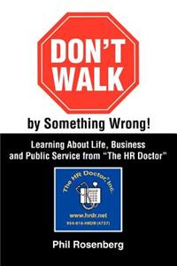 Don't Walk by Something Wrong!: Learning about Life, Business and Public Service from the HR Doctor