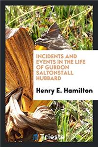 Incidents and events in the life of Gurdon Saltonstall Hubbard