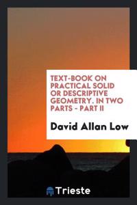 Text-Book on Practical Solid or Descriptive Geometry. in Two Parts - Part II