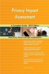 Privacy Impact Assessment A Complete Guide - 2019 Edition