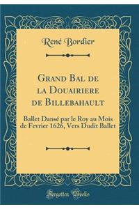 Grand Bal de la Douairiere de Billebahault: Ballet Dansé par le Roy au Mois de Fevrier 1626, Vers Dudit Ballet (Classic Reprint)