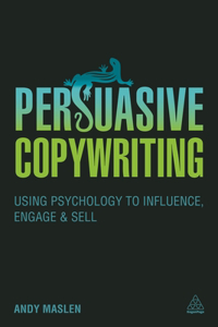 Persuasive Copywriting: Using Psychology to Influence, Engage and Sell: Using Psychology to Influence, Engage and Sell