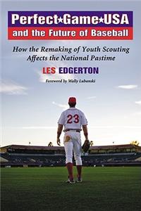 Perfect Game USA and the Future of Baseball: How the Remaking of Youth Scouting Affects the National Pastime