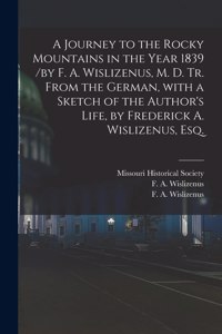 A Journey to the Rocky Mountains in the Year 1839 /by F. A. Wislizenus, M. D. Tr. From the German, With a Sketch of the Author's Life, by Frederick A. Wislizenus, Esq.