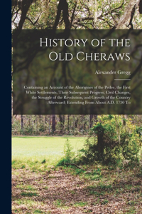 History of the old Cheraws: Containing an Account of the Aborigines of the Pedee, the First White Settlements, Their Subsequent Progress, Civil Changes, the Struggle of the Rev