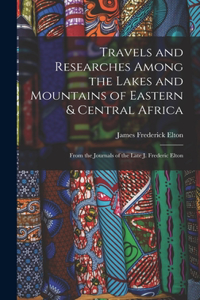 Travels and Researches Among the Lakes and Mountains of Eastern & Central Africa