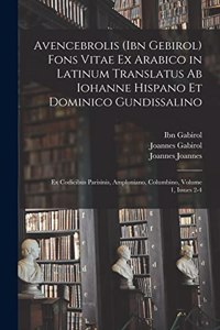Avencebrolis (Ibn Gebirol) Fons Vitae Ex Arabico in Latinum Translatus Ab Iohanne Hispano Et Dominico Gundissalino