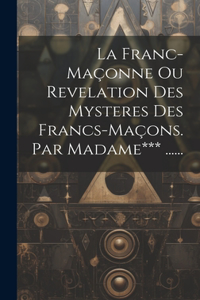 Franc-maçonne Ou Revelation Des Mysteres Des Francs-maçons. Par Madame*** ......