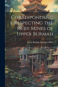 Correspondence Respecting the Ruby Mines of Upper Burmah