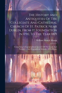 History And Antiquities Of The Collegiate And Cathedral Church Of St. Patrick Near Dublin, From It Foundation In 1190, To The Year 1819