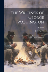 Writings of George Washington; Being his Correspondence, Addresses, Messages, and Other Papers, Official and Private; Volume 6