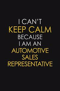 I Can't Keep Calm Because I Am An Automotive Sales Representative