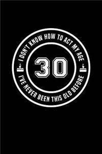 30 - I Don't Know How To Act My Age, I've Never Been This Old Before