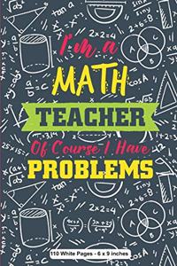 I Am A Math Teacher Of Course I Have Problems 110 White Pages 6x9 inches