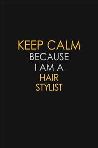 Keep Calm Because I Am A Hair Stylist