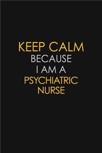 Keep Calm Because I Am A Psychiatric nurse