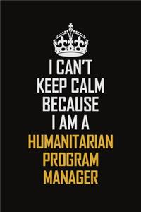 I Can't Keep Calm Because I Am A Humanitarian Program Manager