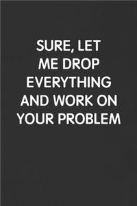 Sure, Let Me Drop Everything and Work on Your Problem