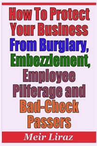 How to Protect Your Business from Burglary, Embezzlement, Employee Pilferage and Bad-Check Passers