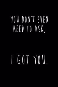 You Don't Even Need To Ask, I GOT YOU.