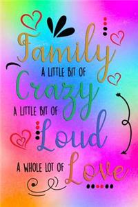 Family A Little Bit Of Crazy A Little Bit Of Loud And A Whole Lot Of Love