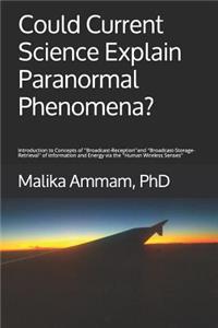 Could Current Science Explain Paranormal Phenomena?: Introduction to Concepts of ''Broadcast-Reception'' and ''Broadcast-Storage-Retrieval'' of Information and Energy via the ''Human Wireless Senses''