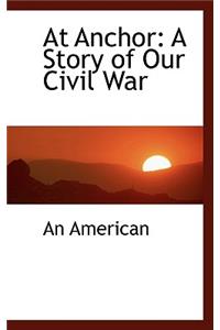 At Anchor: A Story of Our Civil War: A Story of Our Civil War