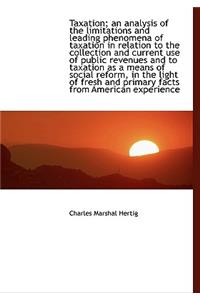 Taxation; An Analysis of the Limitations and Leading Phenomena of Taxation in Relation to the Collec