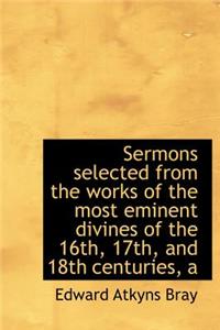A Sermons Selected from the Works of the Most Eminent Divines of the 16th, 17th, and 18th Centuries
