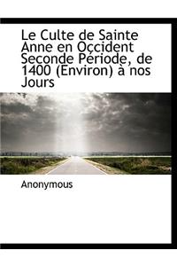 Le Culte de Sainte Anne En Occident Seconde Periode, de 1400 (Environ) a Nos Jours