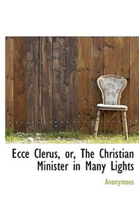 Ecce Clerus, Or, the Christian Minister in Many Lights