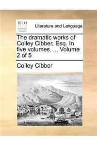 The Dramatic Works of Colley Cibber, Esq. in Five Volumes. ... Volume 2 of 5