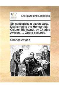 Six Concerto's in Seven Parts. Dedicated to the Honourable Colonel Blathwayt, by Charles Avision, ... Opera Secunda.