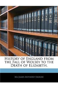 History of England from the Fall of Wolsey to the Death of Elizabeth.