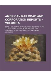 American Railroad and Corporation Reports (Volume 5); Being a Collection of the Current Decisions of the Courts of Last Resort in the United States Pe