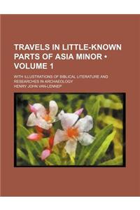 Travels in Little-Known Parts of Asia Minor (Volume 1); With Illustrations of Biblical Literature and Researches in Archaeology