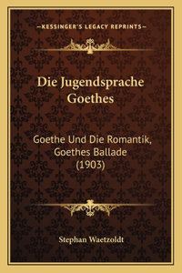 Jugendsprache Goethes: Goethe Und Die Romantik, Goethes Ballade (1903)