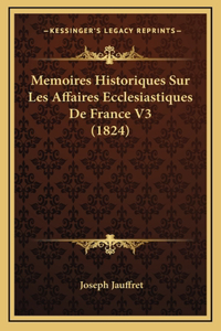 Memoires Historiques Sur Les Affaires Ecclesiastiques De France V3 (1824)